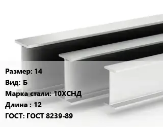 Двутавровая балка 14 Б 10ХСНД L=12 ГОСТ: ГОСТ 8239-89